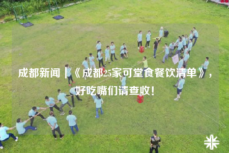 成都新聞｜《成都25家可堂食餐飲清單》，好吃嘴們請(qǐng)查收！