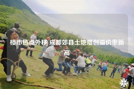 樓市熱點(diǎn)外移 成都郊縣土地屢創(chuàng)溢價(jià)率新高