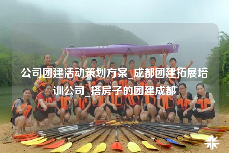 公司團(tuán)建活動(dòng)策劃方案_成都團(tuán)建拓展培訓(xùn)公司_搭房子的團(tuán)建成都