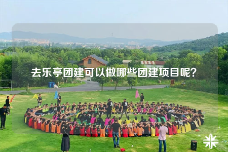 去樂亭團建可以做哪些團建項目呢？