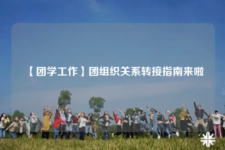 【團(tuán)學(xué)工作】團(tuán)組織關(guān)系轉(zhuǎn)接指南來(lái)啦