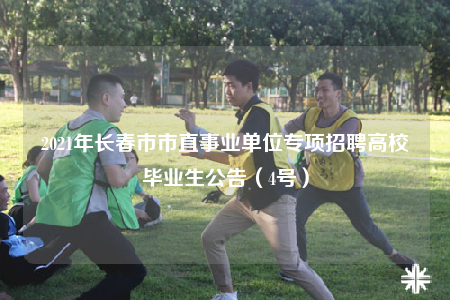 2021年長春市市直事業(yè)單位專項(xiàng)招聘高校畢業(yè)生公告（4號）