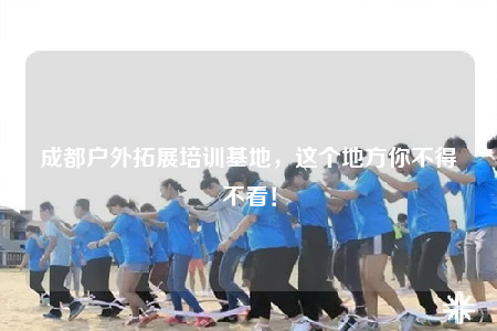 成都戶外拓展培訓基地，這個地方你不得不看！