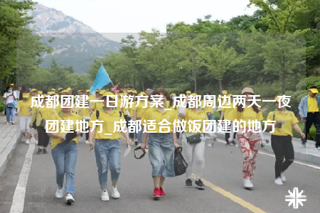成都團(tuán)建一日游方案_成都周邊兩天一夜團(tuán)建地方_成都適合做飯團(tuán)建的地方