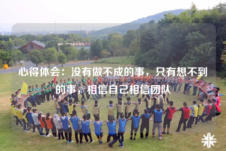 心得體會(huì)：沒(méi)有做不成的事，只有想不到的事，相信自己相信團(tuán)隊(duì)