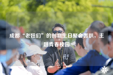 成都“老妞們”的創(chuàng)意生日聚會(huì)轟趴，主題青春校園