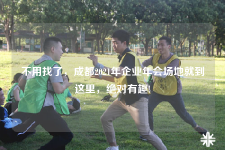 不用找了，成都2021年企業(yè)年會場地就到這里，絕對有趣!