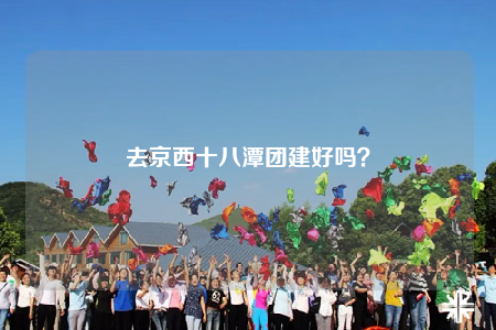 去京西十八潭團(tuán)建好嗎？