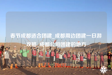 春節(jié)成都適合團(tuán)建_成都周邊團(tuán)建一日游攻略_成都公司團(tuán)建的地方