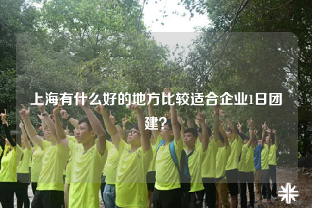 上海有什么好的地方比較適合企業(yè)1日團(tuán)建？