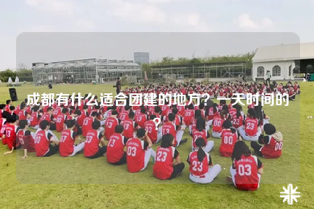 成都有什么適合團建的地方？一天時間的？