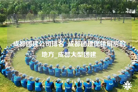 成都團(tuán)建公司排名_成都團(tuán)建提供廚房的地方_成都大型團(tuán)建