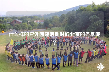 什么樣的戶外團建活動時候北京的冬季呢？