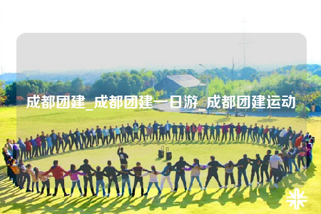 成都團(tuán)建_成都團(tuán)建一日游_成都團(tuán)建運(yùn)動(dòng)