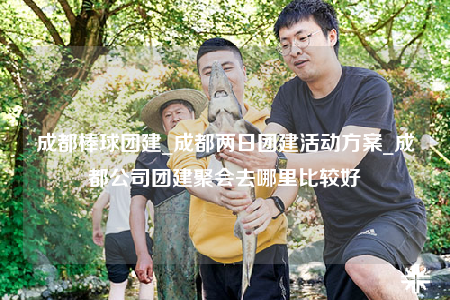 成都棒球團(tuán)建_成都兩日團(tuán)建活動方案_成都公司團(tuán)建聚會去哪里比較好