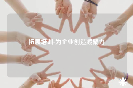 拓展培訓(xùn)-為企業(yè)創(chuàng)造凝聚力