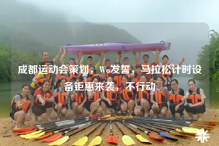 成都運動會策劃，Wo發(fā)誓，馬拉松計時設備鉅惠來襲，不行動