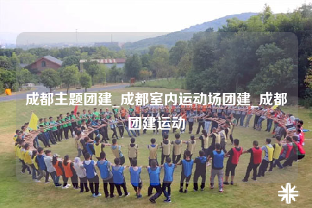 成都主題團(tuán)建_成都室內(nèi)運(yùn)動(dòng)場團(tuán)建_成都團(tuán)建運(yùn)動(dòng)