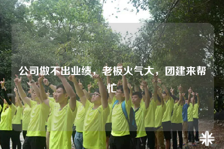 公司做不出業(yè)績，老板火氣大，團建來幫忙