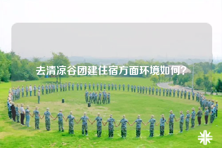 去清涼谷團(tuán)建住宿方面環(huán)境如何？