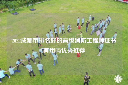 2022成都市排名好的高級消防工程師證書有用嗎優(yōu)秀推薦