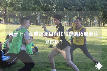 問一下，在成都哪里有比較好的拓展訓練基地呢？