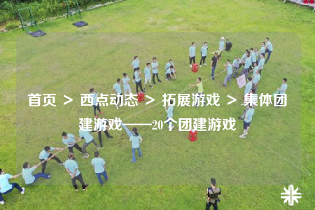 首頁 ＞ 西點動態(tài) ＞ 拓展游戲 ＞ 集體團(tuán)建游戲——20個團(tuán)建游戲