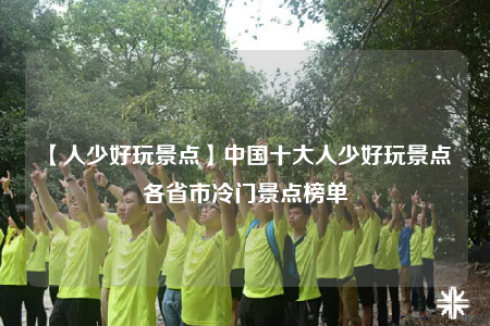 【人少好玩景點】中國十大人少好玩景點 各省市冷門景點榜單