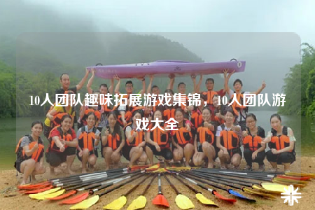 10人團隊趣味拓展游戲集錦，10人團隊游戲大全