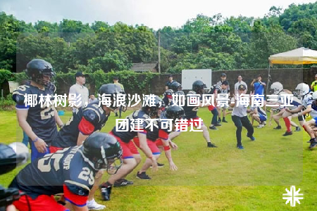 椰林樹(shù)影，海浪沙灘，如畫(huà)風(fēng)景-海南三亞團(tuán)建不可錯(cuò)過(guò)