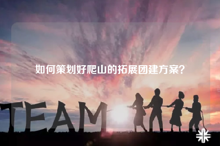 如何策劃好爬山的拓展團(tuán)建方案？