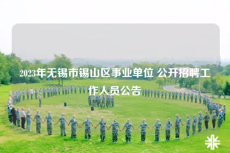 2023年無錫市錫山區(qū)事業(yè)單位 公開招聘工作人員公告