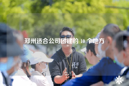 鄭州適合公司團(tuán)建的 10 個地方