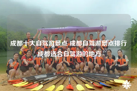 成都十大自駕游景點 成都自駕游景點排行 成都適合自駕游的地方