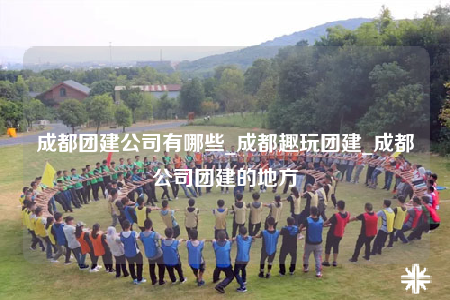 成都團建公司有哪些_成都趣玩團建_成都公司團建的地方