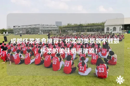 成都懷柔美食推薦：懷柔的美景數(shù)不勝數(shù)，懷柔的美味垂涎欲滴！