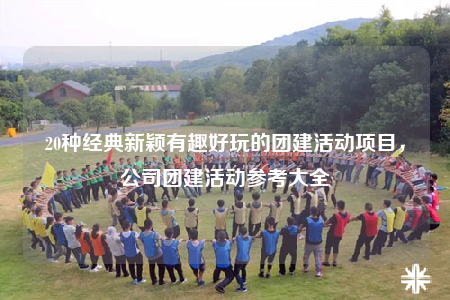 20種經(jīng)典新穎有趣好玩的團建活動項目，公司團建活動參考大全