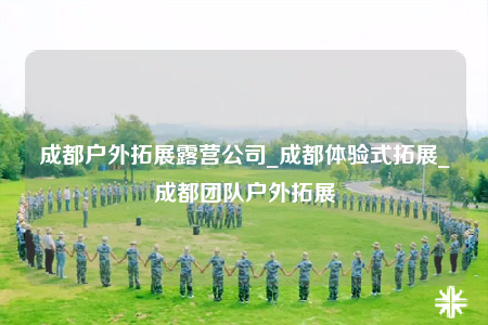 成都戶外拓展露營(yíng)公司_成都體驗(yàn)式拓展_成都團(tuán)隊(duì)?wèi)敉馔卣? /></a></div>        <div   id=