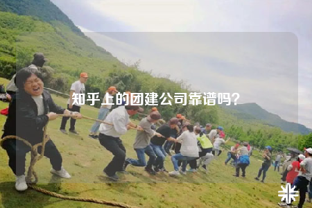 知乎上的團(tuán)建公司靠譜嗎？