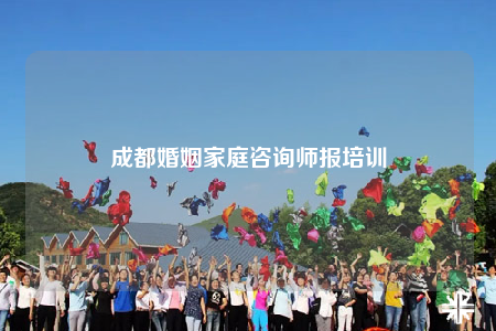 成都婚姻家庭咨詢師報(bào)培訓(xùn)