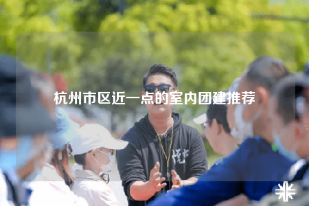 杭州市區(qū)近一點(diǎn)的室內(nèi)團(tuán)建推薦
