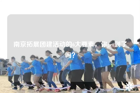 南京拓展團(tuán)建活動(dòng)的6大要素，你get到了嗎？