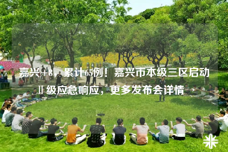 嘉興+8，累計(jì)65例！嘉興市本級三區(qū)啟動(dòng)Ⅱ級應(yīng)急響應(yīng)，更多發(fā)布會(huì)詳情→