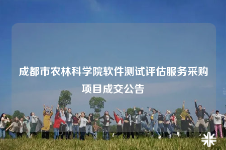 成都市農(nóng)林科學院軟件測試評估服務采購項目成交公告