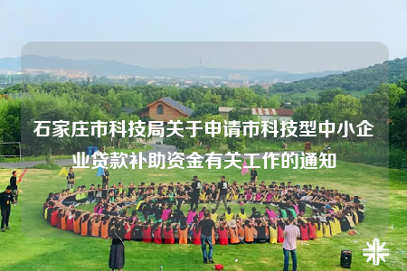石家莊市科技局關(guān)于申請(qǐng)市科技型中小企業(yè)貸款補(bǔ)助資金有關(guān)工作的通知
