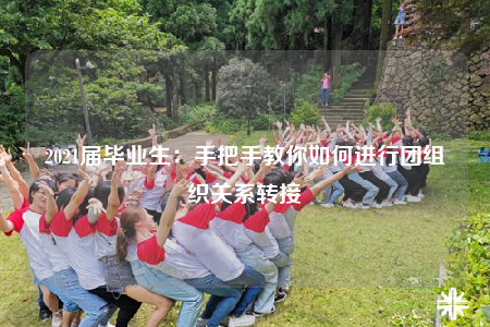 2021屆畢業(yè)生：手把手教你如何進行團組織關(guān)系轉(zhuǎn)接
